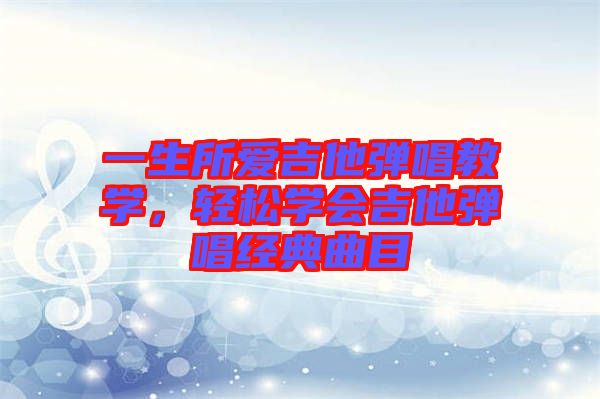 一生所愛(ài)吉他彈唱教學(xué)，輕松學(xué)會(huì)吉他彈唱經(jīng)典曲目