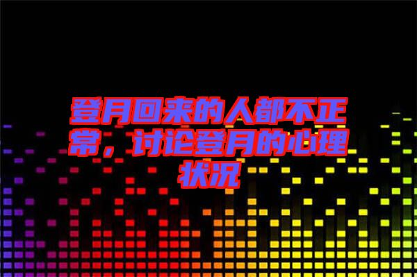 登月回來(lái)的人都不正常，討論登月的心理狀況
