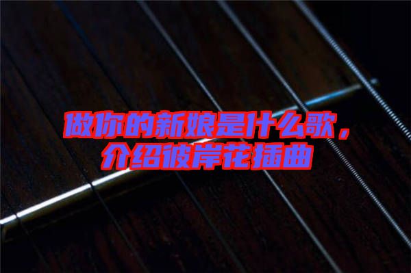 做你的新娘是什么歌，介紹彼岸花插曲