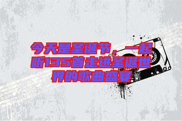 今天是圣誕節(jié)，一起聽(tīng)135首走進(jìn)圣誕世界的歌曲盛宴