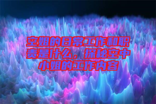 空姐的日常工作和職責(zé)是什么，探秘空中小姐的工作內(nèi)容