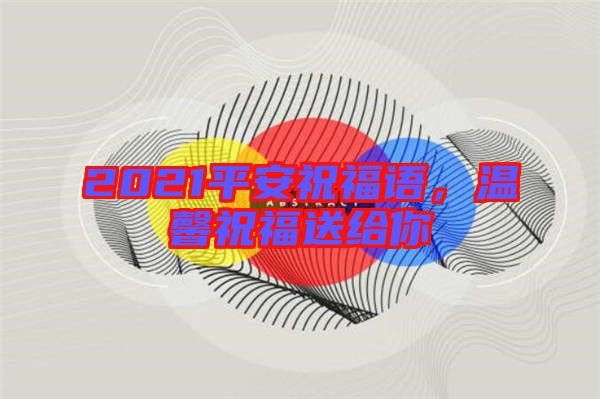 2021平安祝福語(yǔ)，溫馨祝福送給你