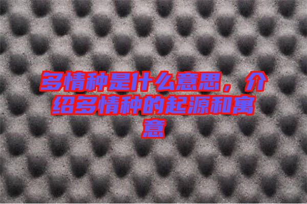 多情種是什么意思，介紹多情種的起源和寓意