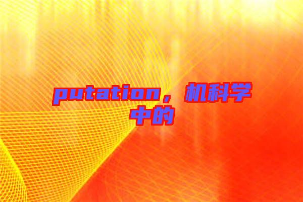 putation，機(jī)科學(xué)中的