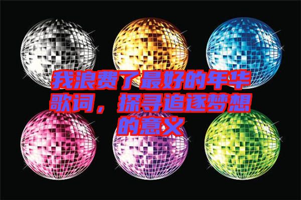 我浪費(fèi)了最好的年華歌詞，探尋追逐夢想的意義