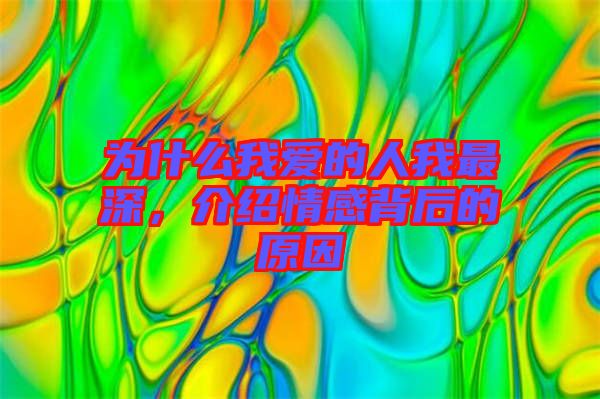 為什么我愛(ài)的人我最深，介紹情感背后的原因