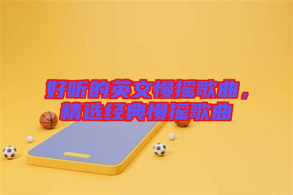 好聽的英文慢搖歌曲，精選經(jīng)典慢搖歌曲