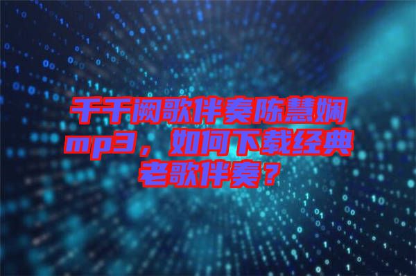 千千闕歌伴奏陳慧嫻mp3，如何下載經(jīng)典老歌伴奏？