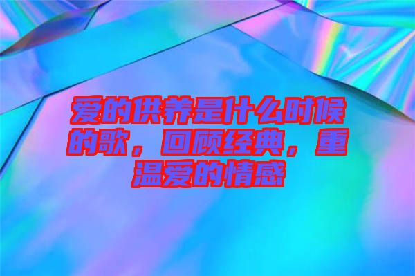 愛的供養(yǎng)是什么時候的歌，回顧經(jīng)典，重溫愛的情感