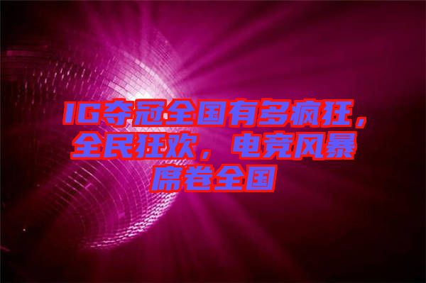 IG奪冠全國(guó)有多瘋狂，全民狂歡，電競(jìng)風(fēng)暴席卷全國(guó)