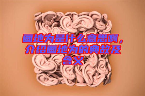 畫地為是什么意思啊，介紹畫地為的典故及含義