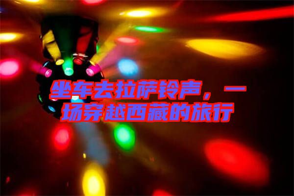 坐車(chē)去拉薩鈴聲，一場(chǎng)穿越西藏的旅行