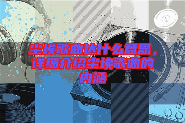 塵埃歌曲達(dá)什么意思，詳細(xì)介紹塵埃歌曲的內(nèi)涵