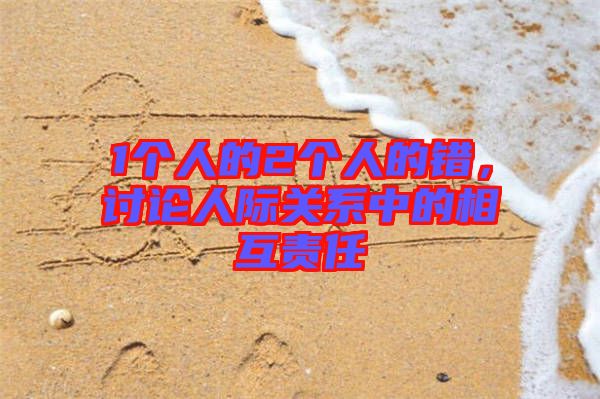 1個(gè)人的2個(gè)人的錯(cuò)，討論人際關(guān)系中的相互責(zé)任