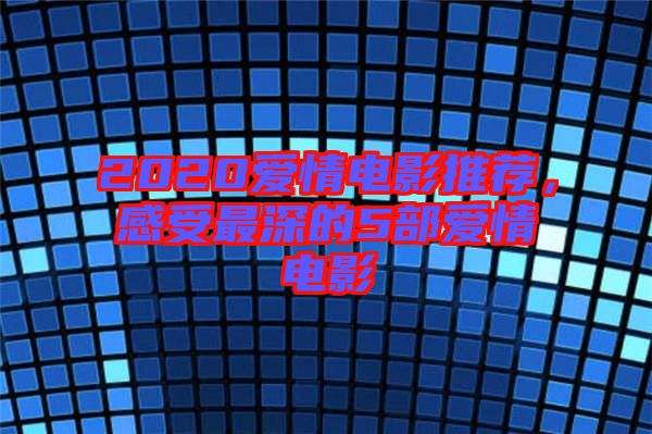 2020愛情電影推薦，感受最深的5部愛情電影
