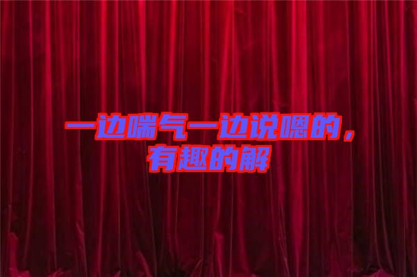 一邊喘氣一邊說嗯的，有趣的解