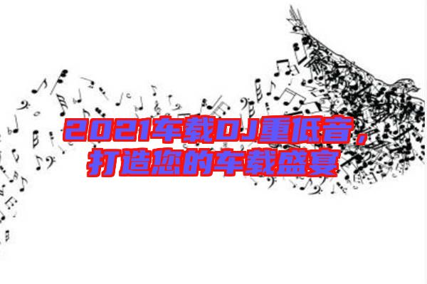 2021車載DJ重低音，打造您的車載盛宴
