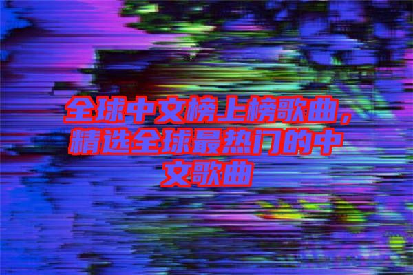 全球中文榜上榜歌曲，精選全球最熱門的中文歌曲