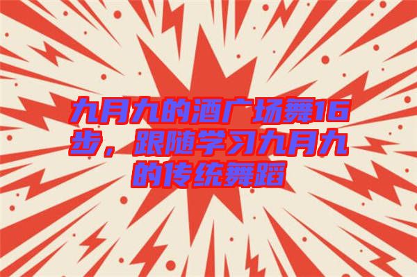 九月九的酒廣場舞16步，跟隨學習九月九的傳統(tǒng)舞蹈