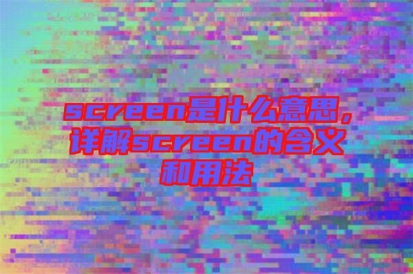 screen是什么意思，詳解screen的含義和用法