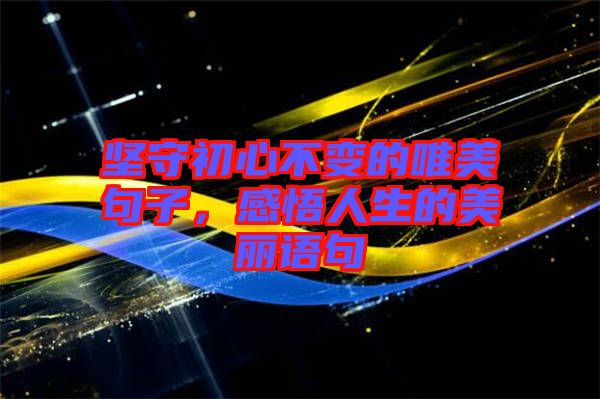 堅(jiān)守初心不變的唯美句子，感悟人生的美麗語句