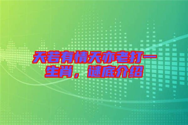 天若有情天亦老打一生肖，謎底介紹