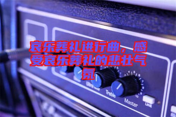 哀樂(lè)葬禮進(jìn)行曲，感受哀樂(lè)葬禮的悲壯氣氛