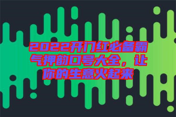 2022開門紅必備霸氣押韻口號(hào)大全，讓你的生意火起來