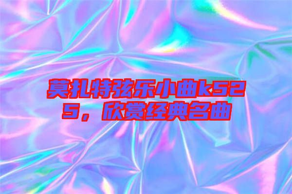 莫扎特弦樂小曲k525，欣賞經(jīng)典名曲