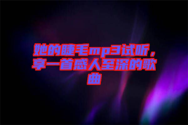 她的睫毛mp3試聽(tīng)，享一首感人至深的歌曲