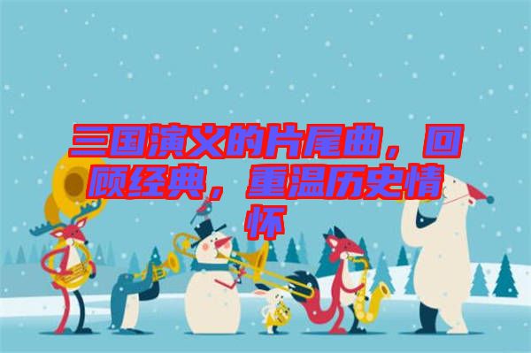 三國演義的片尾曲，回顧經(jīng)典，重溫歷史情懷