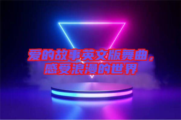愛的故事英文版舞曲，感受浪漫的世界