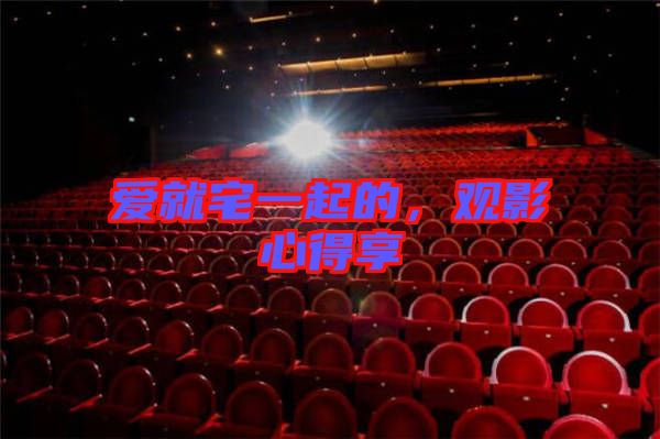 愛就宅一起的，觀影心得享