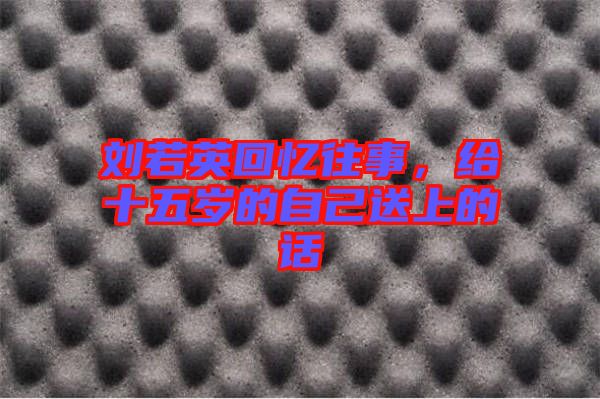 劉若英回憶往事，給十五歲的自己送上的話