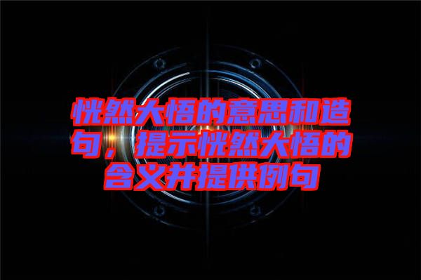 恍然大悟的意思和造句，提示恍然大悟的含義并提供例句
