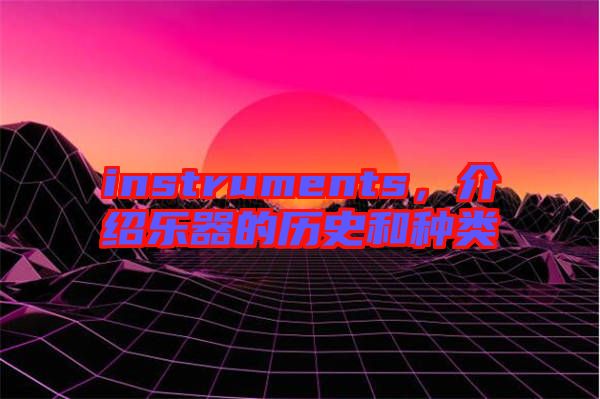 instruments，介紹樂器的歷史和種類