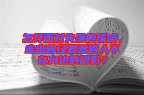 怎樣面對失落的情感，走出曾經(jīng)最愛的人不在身邊的陰影？