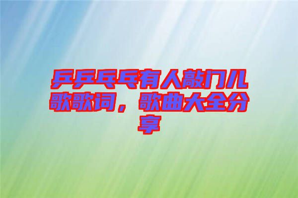 乒乒乓乓有人敲門(mén)兒歌歌詞，歌曲大全分享