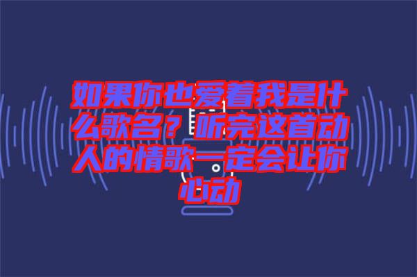 如果你也愛著我是什么歌名？聽完這首動人的情歌一定會讓你心動