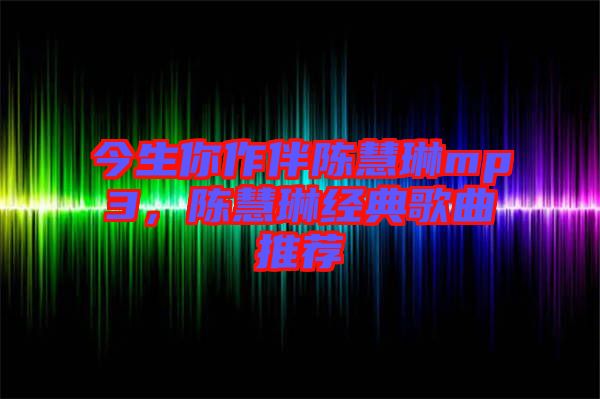 今生你作伴陳慧琳mp3，陳慧琳經典歌曲推薦