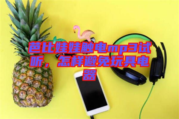 芭比娃娃觸電mp3試聽，怎樣避免玩具電器