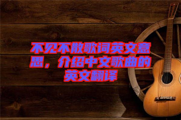 不見不散歌詞英文意思，介紹中文歌曲的英文翻譯