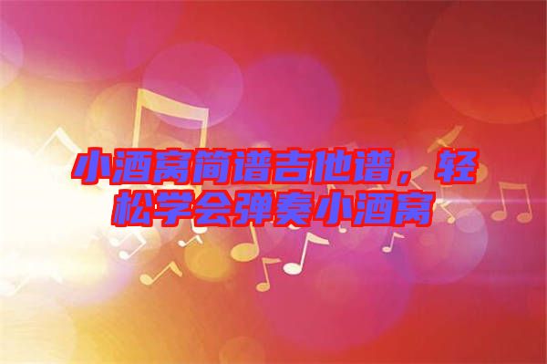 小酒窩簡譜吉他譜，輕松學(xué)會彈奏小酒窩