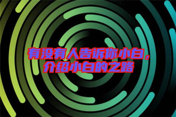 有沒(méi)有人告訴你小白，介紹小白的之路