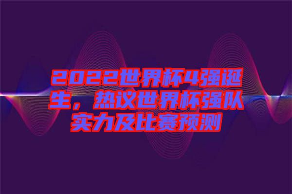 2022世界杯4強誕生，熱議世界杯強隊實力及比賽預(yù)測