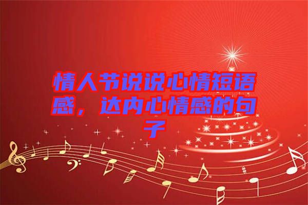 情人節(jié)說(shuō)說(shuō)心情短語(yǔ)感，達(dá)內(nèi)心情感的句子