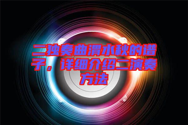 二獨奏曲渭水秋的譜子，詳細(xì)介紹二演奏方法
