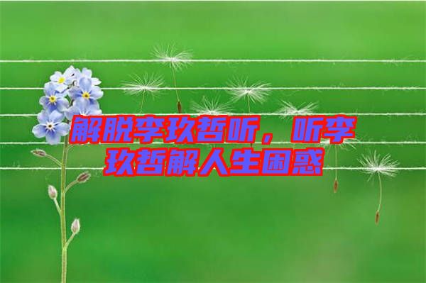 解脫李玖哲聽，聽李玖哲解人生困惑