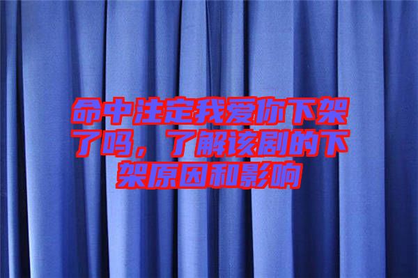 命中注定我愛(ài)你下架了嗎，了解該劇的下架原因和影響