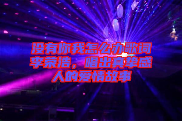沒(méi)有你我怎么辦歌詞李榮浩，唱出真摯感人的愛(ài)情故事